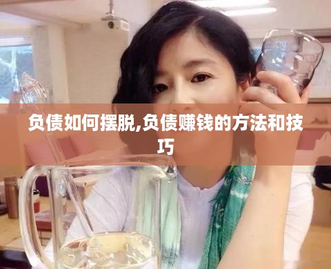 负债如何摆脱,负债赚钱的方法和技巧 负债如何摆脱,负债赚钱的方法和技巧