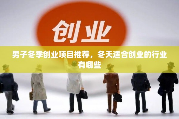 男子冬季创业项目推荐，冬天适合创业的行业有哪些