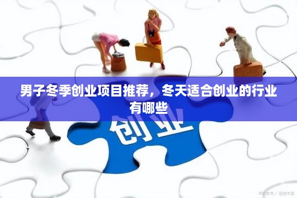 男子冬季创业项目推荐，冬天适合创业的行业有哪些