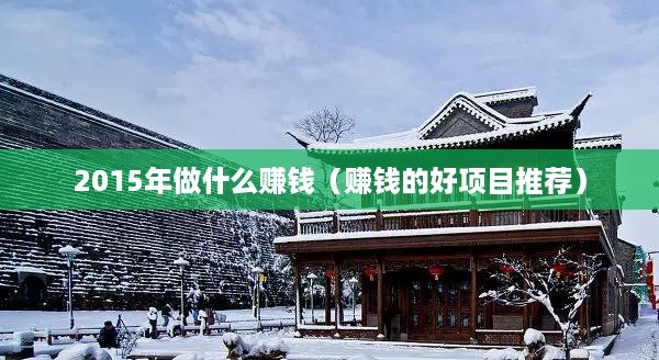 2015年做什么赚钱（赚钱的好项目推荐）