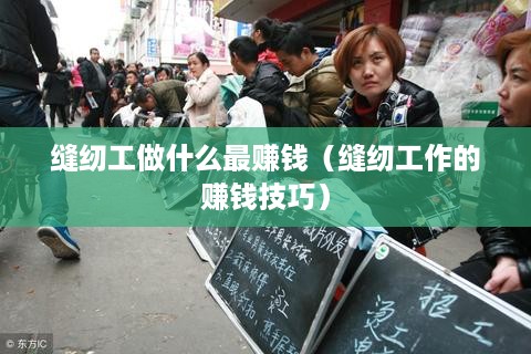 缝纫工做什么最赚钱（缝纫工作的赚钱技巧）