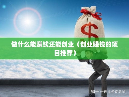 做什么能赚钱还能创业（创业赚钱的项目推荐）
