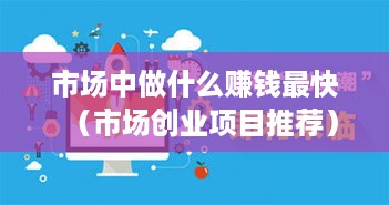 市场中做什么赚钱最快（市场创业项目推荐）