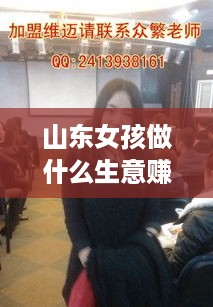 山东女孩做什么生意赚钱（适合山东女孩的创业项目）