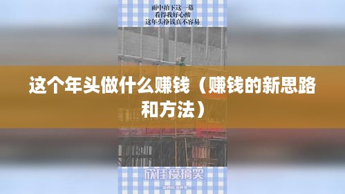 这个年头做什么赚钱（赚钱的新思路和方法）