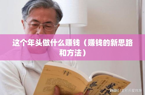 这个年头做什么赚钱（赚钱的新思路和方法）
