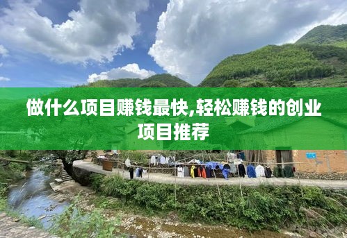 做什么项目赚钱最快,轻松赚钱的创业项目推荐