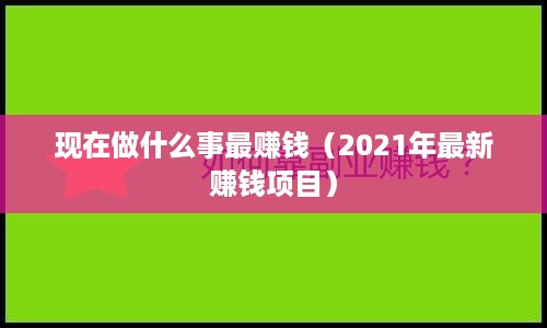 现在做什么事最赚钱（2021年最新赚钱项目）