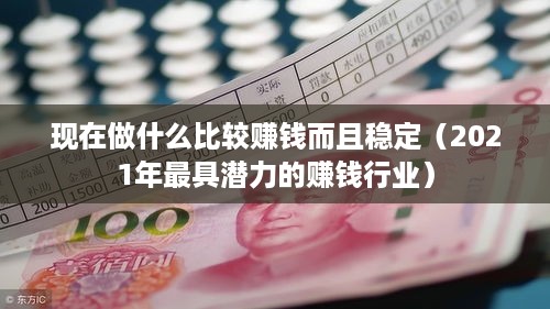现在做什么比较赚钱而且稳定（2021年最具潜力的赚钱行业）