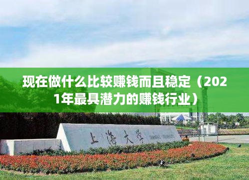 现在做什么比较赚钱而且稳定（2021年最具潜力的赚钱行业）