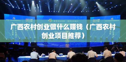 广西农村创业做什么赚钱（广西农村创业项目推荐）