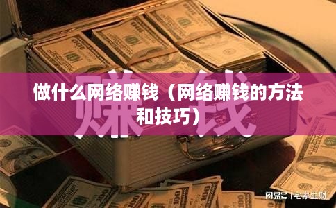 做什么网络赚钱（网络赚钱的方法和技巧）