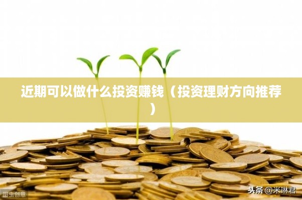 近期可以做什么投资赚钱（投资理财方向推荐）