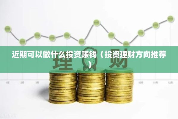 近期可以做什么投资赚钱（投资理财方向推荐）
