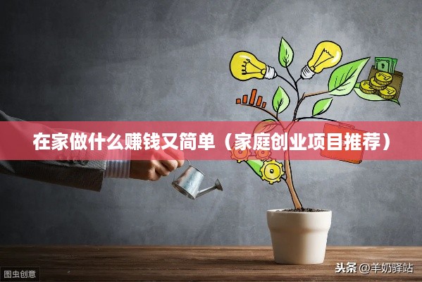 在家做什么赚钱又简单（家庭创业项目推荐）