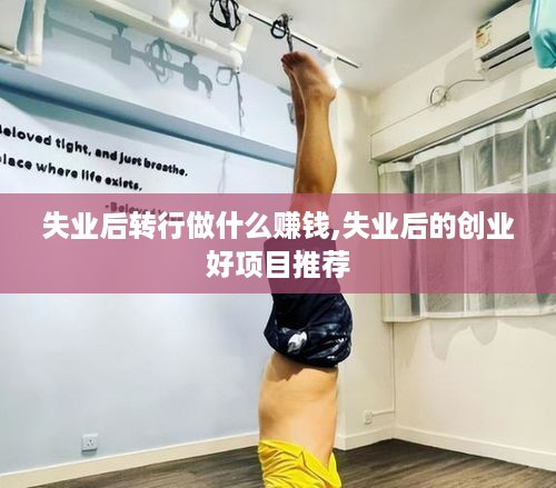 失业后转行做什么赚钱,失业后的创业好项目推荐