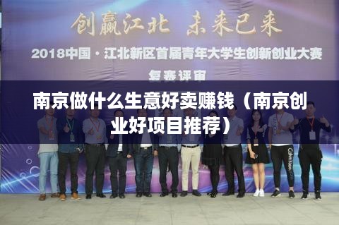 南京做什么生意好卖赚钱（南京创业好项目推荐）