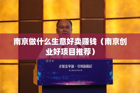 南京做什么生意好卖赚钱（南京创业好项目推荐）