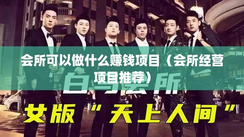 会所可以做什么赚钱项目（会所经营项目推荐）