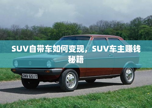 SUV自带车如何变现，SUV车主赚钱秘籍