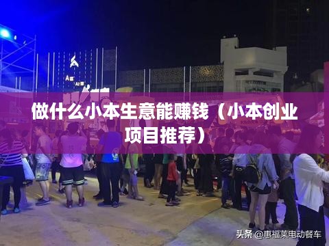 做什么小本生意能赚钱（小本创业项目推荐）