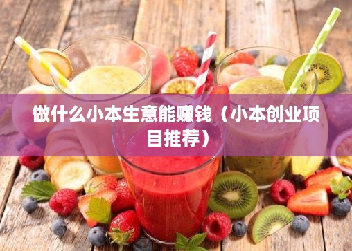 做什么小本生意能赚钱（小本创业项目推荐）