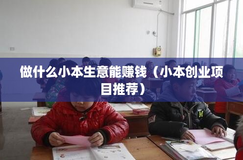 做什么小本生意能赚钱（小本创业项目推荐）