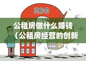 公租房做什么赚钱（公租房经营的创新模式探讨）