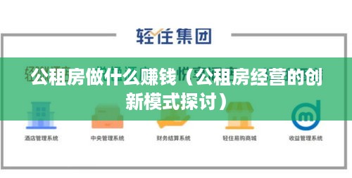 公租房做什么赚钱（公租房经营的创新模式探讨）