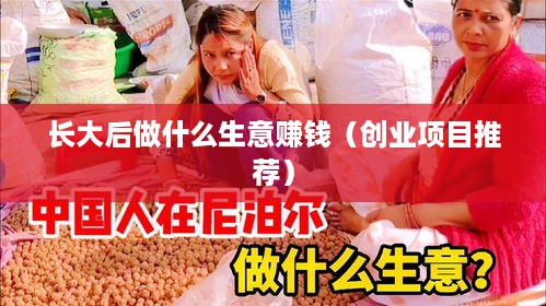 长大后做什么生意赚钱（创业项目推荐）