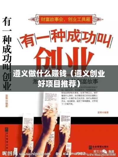 遵义做什么赚钱（遵义创业好项目推荐）