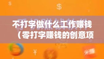 不打字做什么工作赚钱（零打字赚钱的创意项目）