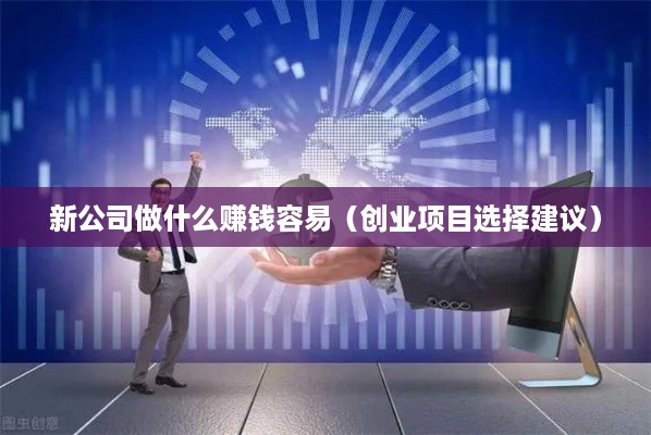 新公司做什么赚钱容易（创业项目选择建议）