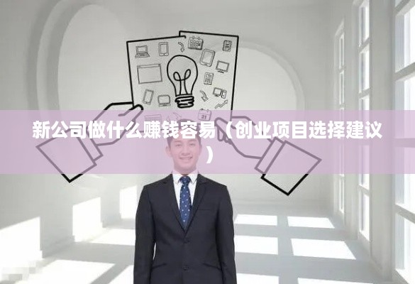 新公司做什么赚钱容易（创业项目选择建议）