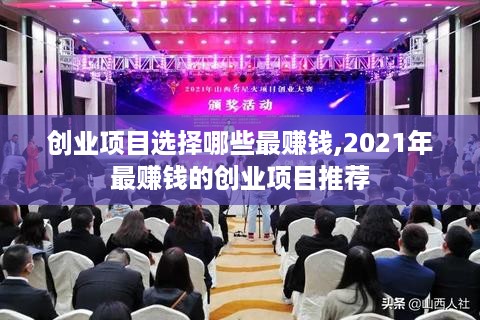 创业项目选择哪些最赚钱,2021年最赚钱的创业项目推荐