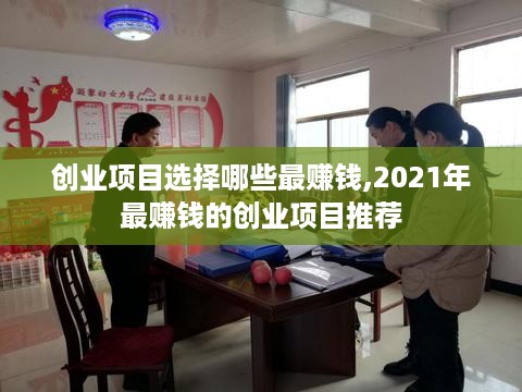 创业项目选择哪些最赚钱,2021年最赚钱的创业项目推荐