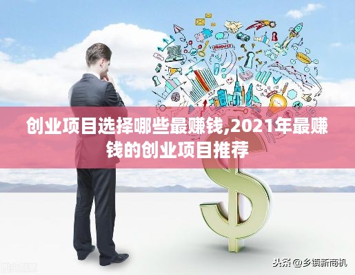 创业项目选择哪些最赚钱,2021年最赚钱的创业项目推荐