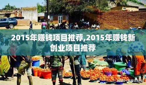 2015年赚钱项目推荐,2015年赚钱新创业项目推荐