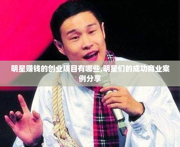 明星赚钱的创业项目有哪些,明星们的成功商业案例分享