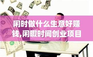 闲时做什么生意好赚钱,闲暇时间创业项目推荐