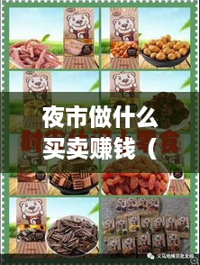 夜市做什么买卖赚钱（夜市摊位经营技巧）