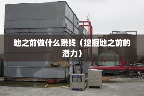 地之前做什么赚钱（挖掘地之前的潜力）