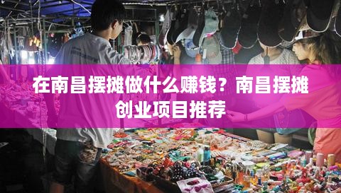 在南昌摆摊做什么赚钱？南昌摆摊创业项目推荐