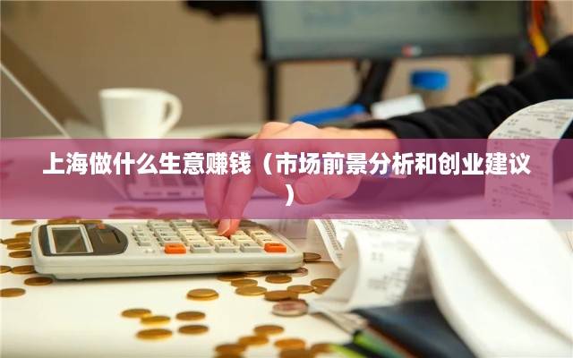 上海做什么生意赚钱（市场前景分析和创业建议）