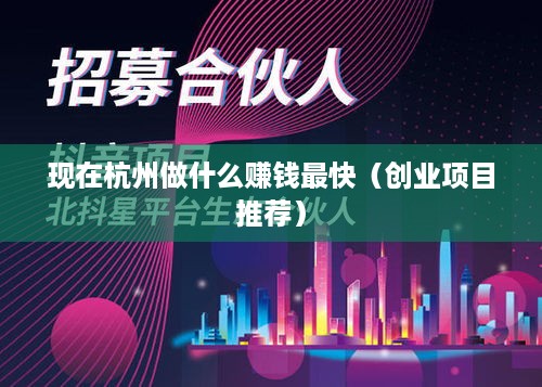 现在杭州做什么赚钱最快（创业项目推荐）