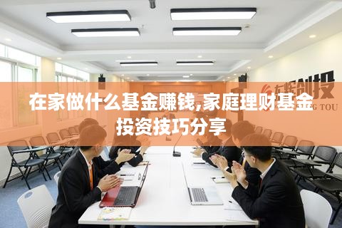 在家做什么基金赚钱,家庭理财基金投资技巧分享