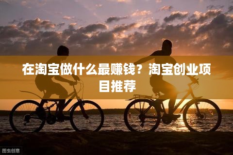 在淘宝做什么最赚钱？淘宝创业项目推荐