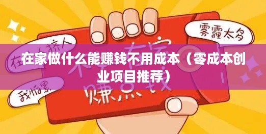 在家做什么能赚钱不用成本（零成本创业项目推荐）