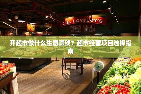 开超市做什么生意赚钱？超市经营项目选择指南