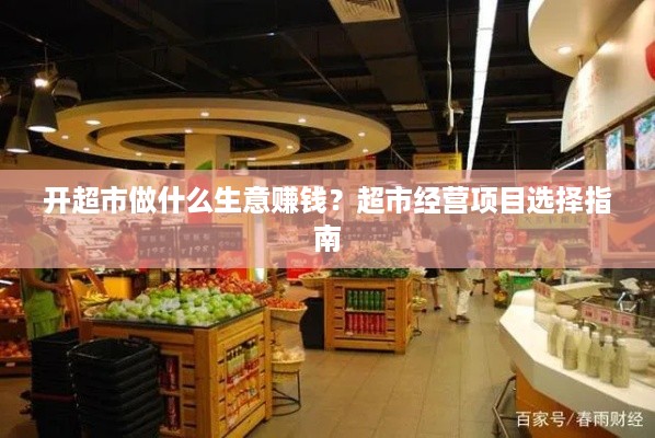 开超市做什么生意赚钱？超市经营项目选择指南
